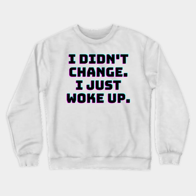 I didn't change. I just woke up. Crewneck Sweatshirt by spiritualmate